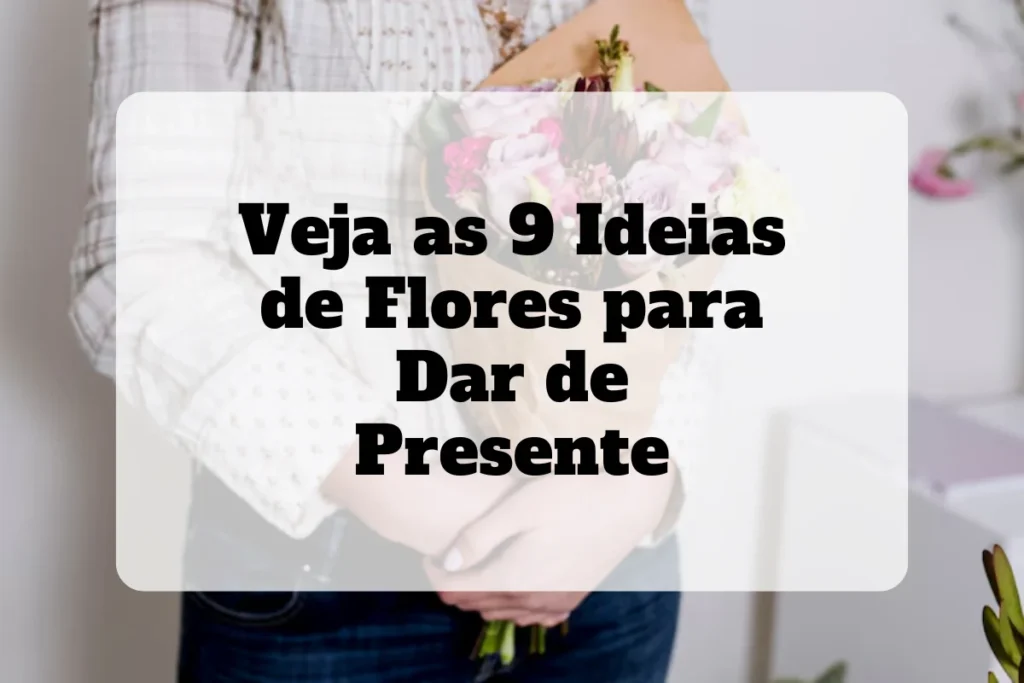 9 ideias de flores para dar de presente